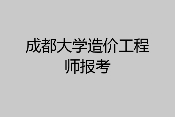 成都大学造价工程师报考