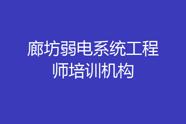 廊坊弱电系统工程师培训机构
