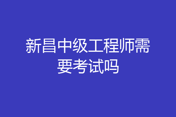 新昌中级工程师需要考试吗