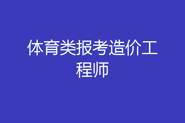 体育类报考造价工程师