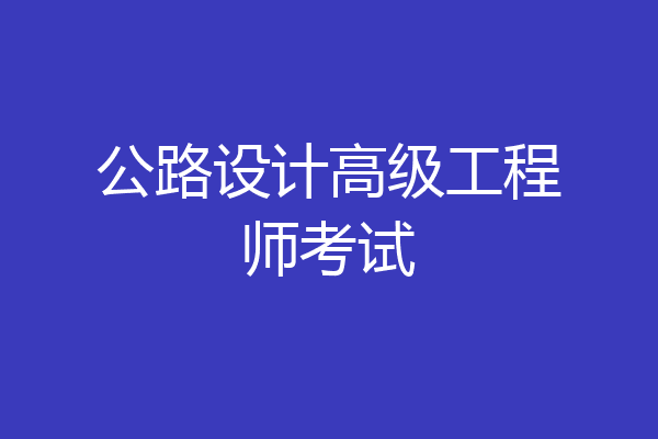 公路设计高级工程师考试