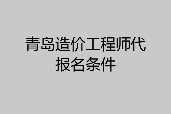 青岛造价工程师代报名条件