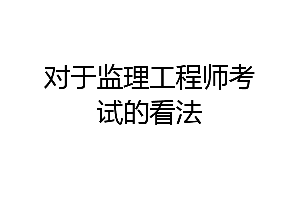对于监理工程师考试的看法