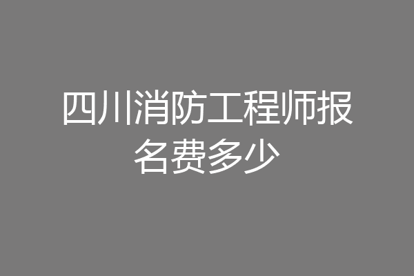 四川消防工程师报名费多少