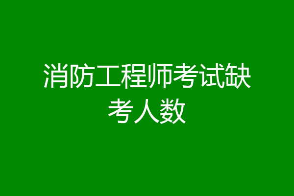消防工程师考试缺考人数
