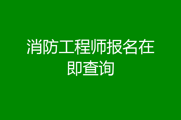 消防工程师报名在即查询