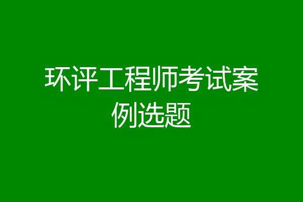 环评工程师考试案例选题