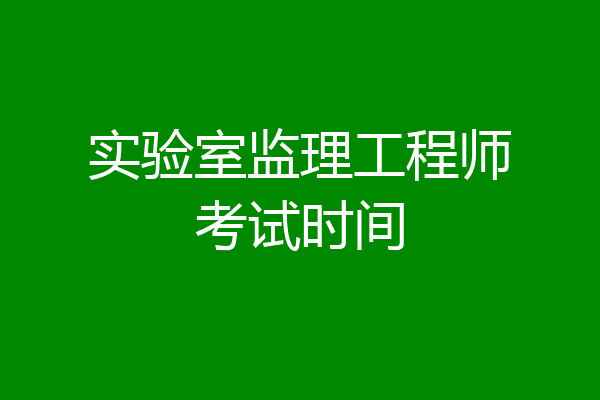 实验室监理工程师考试时间