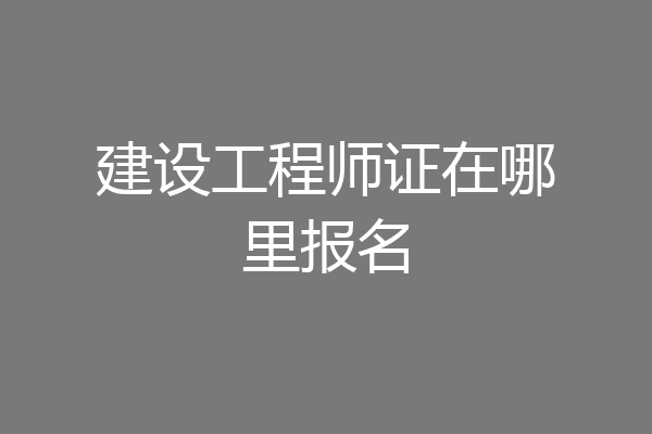 建设工程师证在哪里报名