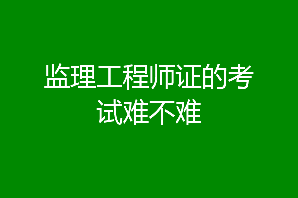 监理工程师证的考试难不难