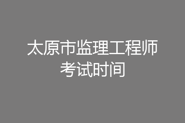 太原市监理工程师考试时间
