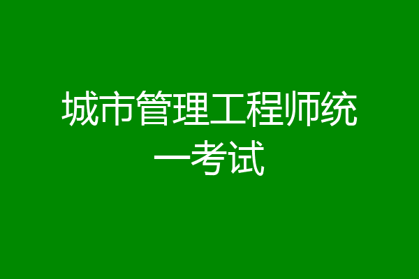城市管理工程师统一考试