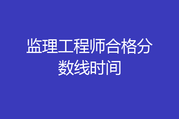 监理工程师合格分数线时间