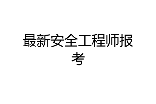 最新安全工程师报考
