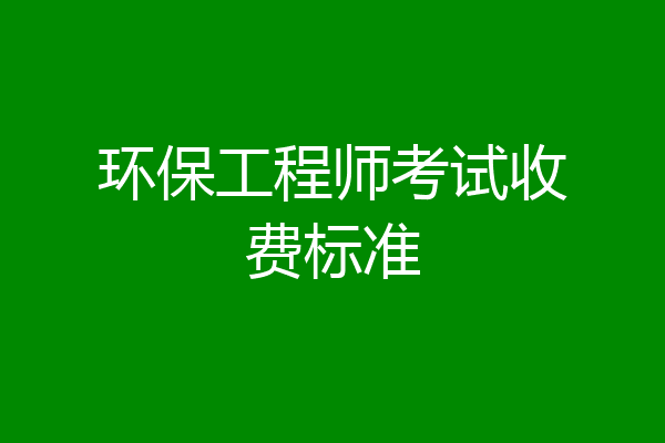 环保工程师考试收费标准