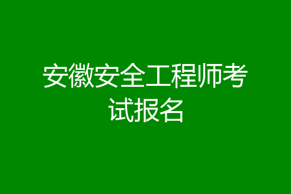 安徽安全工程师考试报名