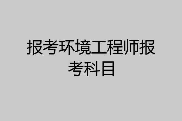 报考环境工程师报考科目
