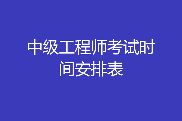 中级工程师考试时间安排表