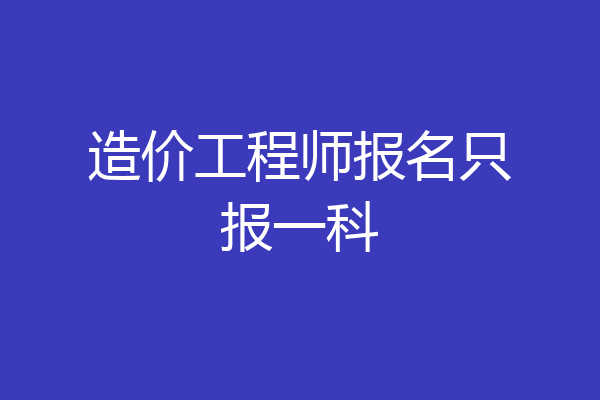 造价工程师报名只报一科