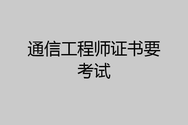 通信工程师证书要考试