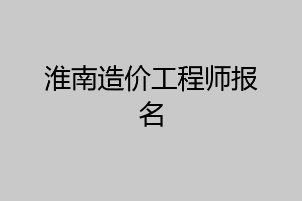 淮南造价工程师报名
