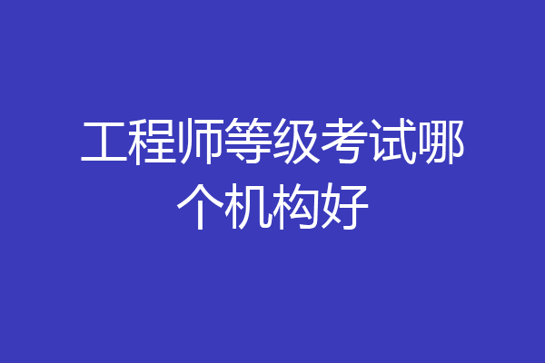 工程师等级考试哪个机构好
