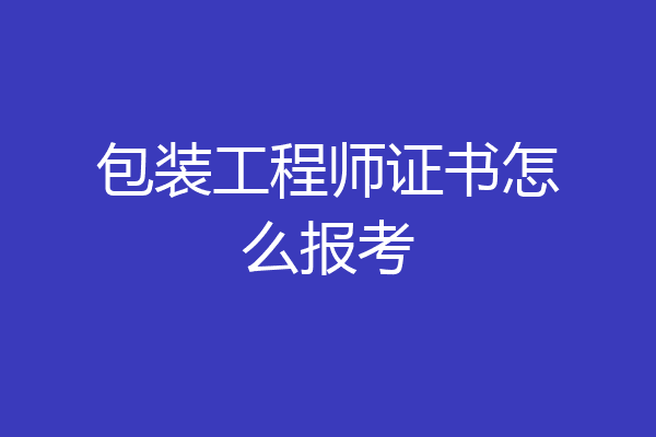 包装工程师证书怎么报考