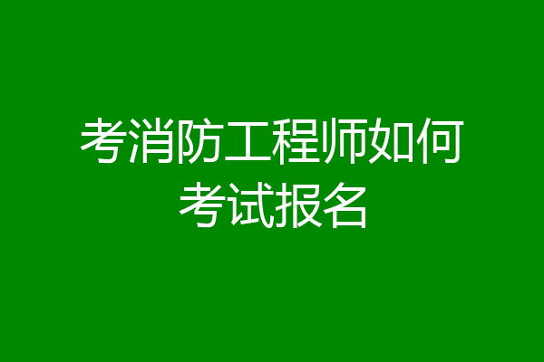 考消防工程师如何考试报名