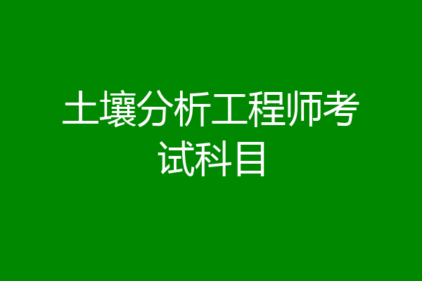 土壤分析工程师考试科目