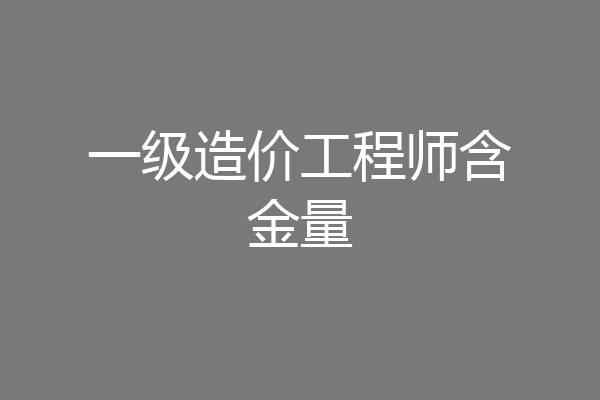 一级造价工程师含金量