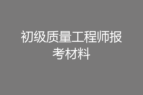 初级质量工程师报考材料