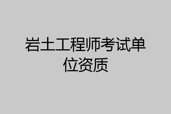 岩土工程师考试单位资质