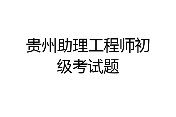 贵州助理工程师初级考试题