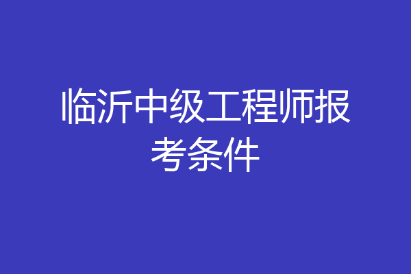 临沂中级工程师报考条件