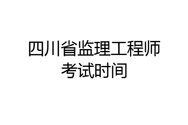 四川省监理工程师考试时间