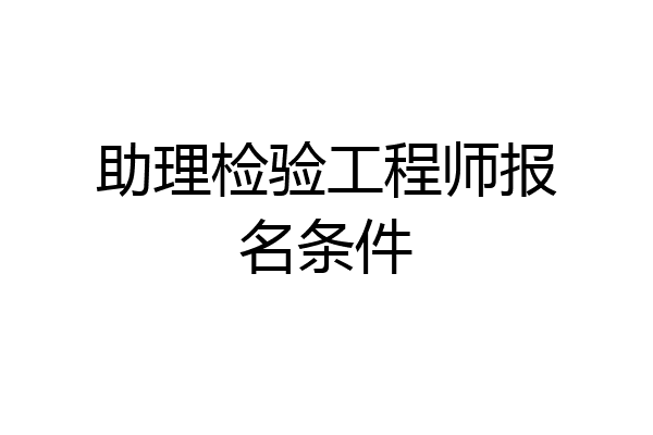 助理检验工程师报名条件