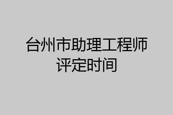 台州市助理工程师评定时间