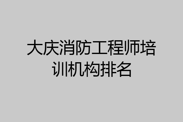 大庆消防工程师培训机构排名