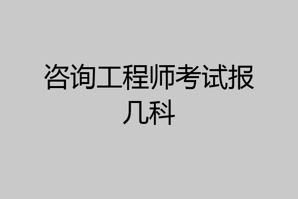 咨询工程师考试报几科
