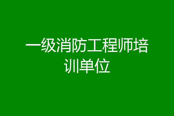 一级消防工程师培训单位