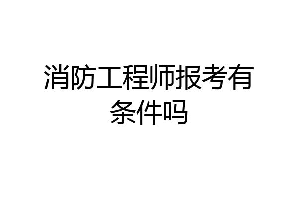 消防工程师报考有条件吗