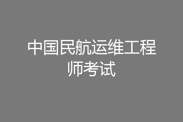 中国民航运维工程师考试