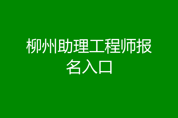 柳州助理工程师报名入口