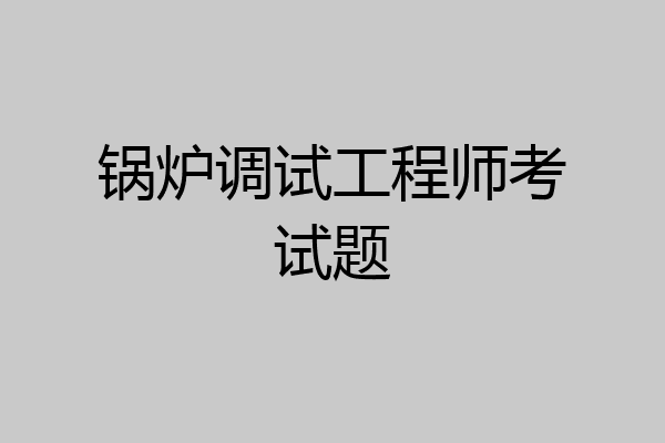 锅炉调试工程师考试题