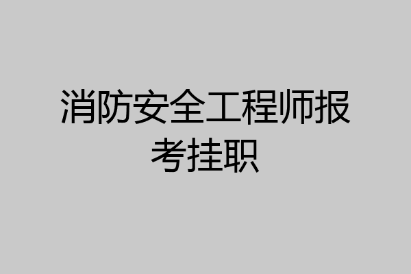 消防安全工程师报考挂职