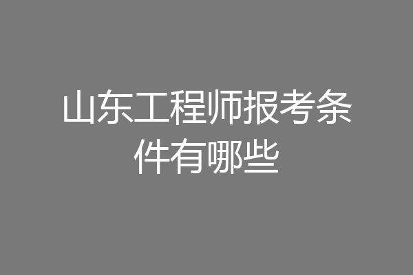山东工程师报考条件有哪些