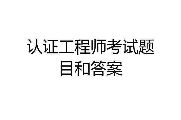 认证工程师考试题目和答案