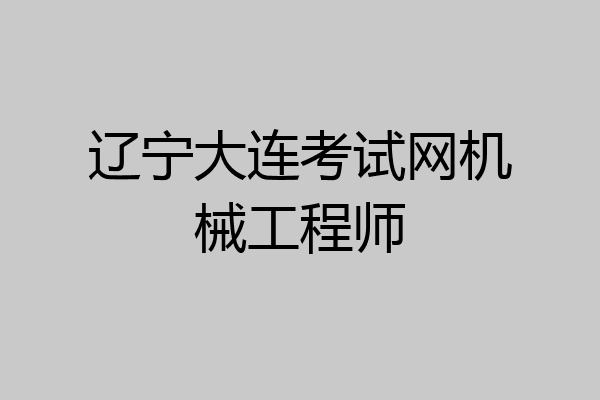 辽宁大连考试网机械工程师
