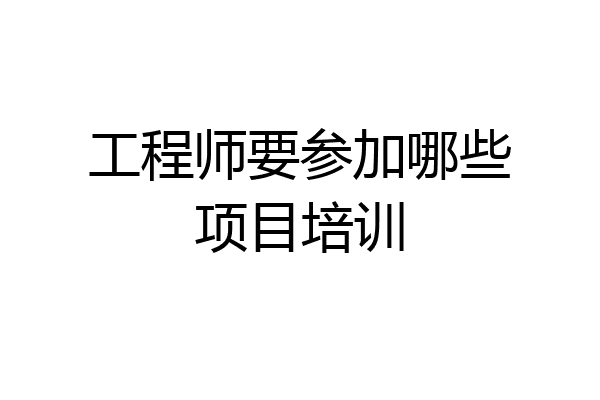 工程师要参加哪些项目培训