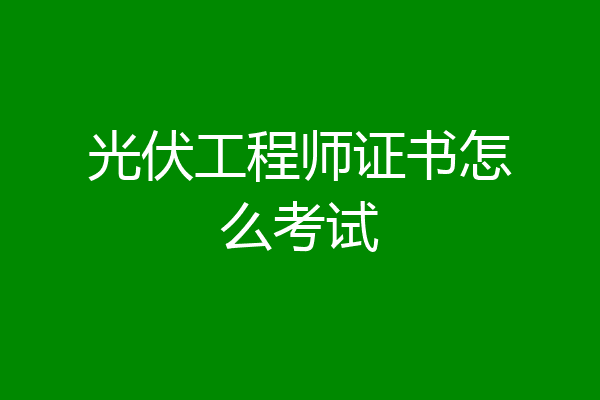 光伏工程师证书怎么考试